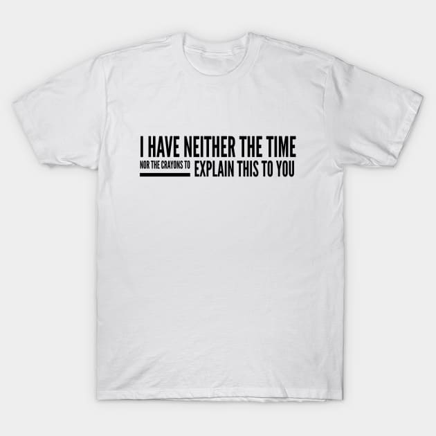 I Have Neither The Time Nor The Crayons To Explain This To You - Funny Sayings T-Shirt by Textee Store